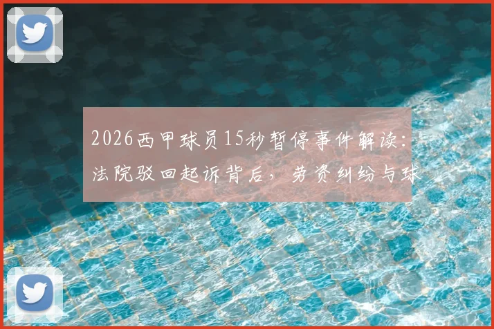 2026西甲球员15秒暂停事件解读:法院驳回起诉背后,劳资纠纷与球迷反应全分析