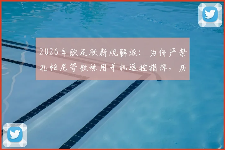 2026年欧足联新规解读:为何严禁孔帕尼等教练用手机遥控指挥,历史案例与应对策略全解析