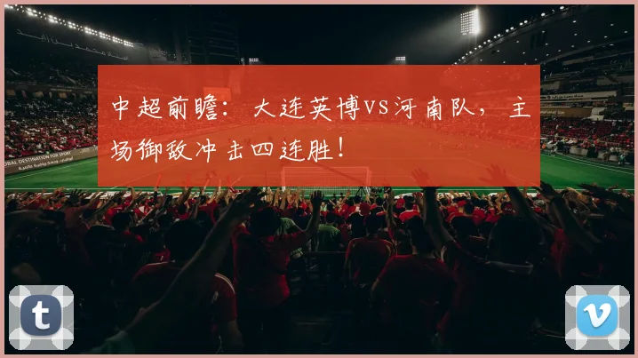 中超前瞻：大连英博vs河南队，主场御敌冲击四连胜！