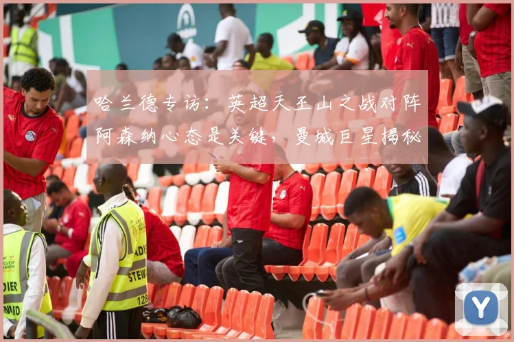 哈兰德专访:英超天王山之战对阵阿森纳心态是关键,曼城巨星揭秘为何视其为2026赛季决赛