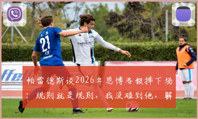 帕雷德斯谈2026年恩博洛假摔下场:规则就是规则,我没碰到他,解读争议判罚