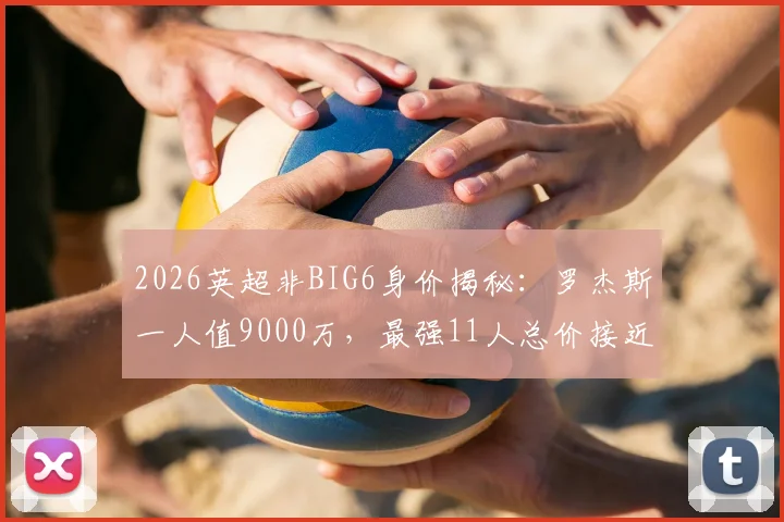 2026英超非BIG6身价揭秘：罗杰斯一人值9000万，最强11人总价接近7亿欧，这些球队实力被严重低估