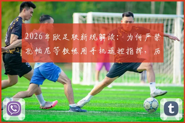 2026年欧足联新规解读：为何严禁孔帕尼等教练用手机遥控指挥，历史案例与应对策略全解析