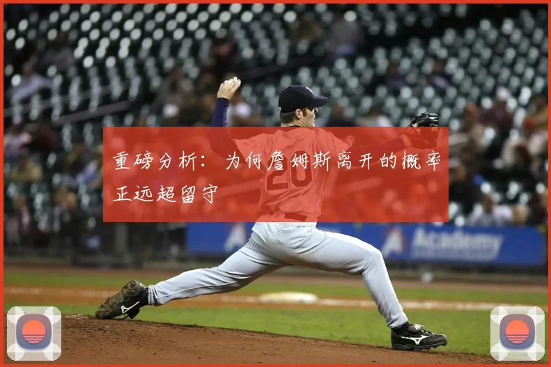 重磅分析：为何詹姆斯离开的概率正远超留守