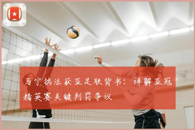 马宁执法获亚足联背书:详解亚冠精英赛关键判罚争议
